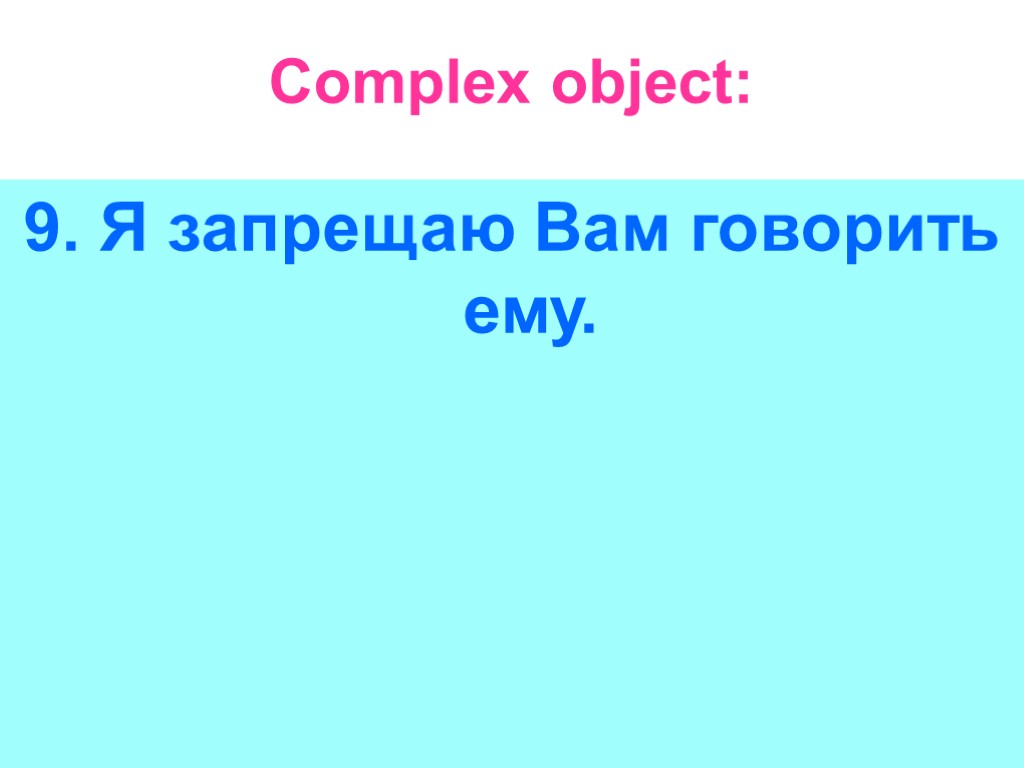 Complex object: 9. Я запрещаю Вам говорить ему.